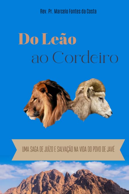 Do Leão ao Cordeiro: UMA SAGA DE JUÍZO E SALVAÇÃO NA VIDA DO POVO DE JAVÉ, por Marcelo Fontes da Costa